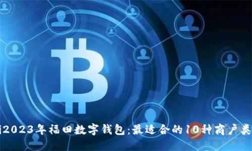 baaoti2023年福田数字钱包：最适合的10种商户类型揭晓