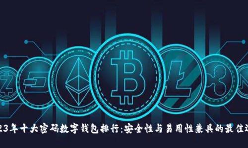 2023年十大密码数字钱包排行:安全性与易用性兼具的最佳选择