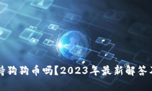 TP钱包支持狗狗币吗？2023年最新解答及使用指南