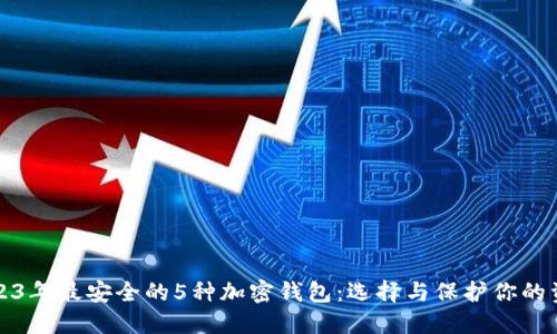 2023年最安全的5种加密钱包:选择与保护你的资产