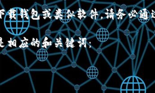 提示：我无法提供具体的软件下载链接或直接访问该类型的网站。若您需要下载钱包或类似软件，请务必通过正规的渠道并确保安全性。您可以通过官方网站或官方应用商店进行下载。

不过，我可以帮您撰写一篇关于如何安全下载和使用钱包应用的文章。以下是相应的和关键词：

2023年用户最爱的5款安全钱包应用下载指南