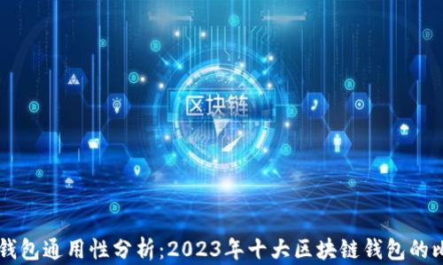 
  区块链钱包通用性分析：2023年十大区块链钱包的比较与应用