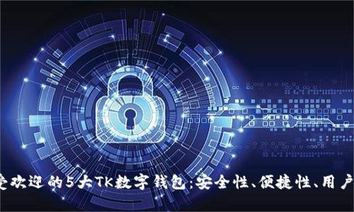 2023年最受欢迎的5大TK数字钱包：安全性、便捷性、用户体验全解析