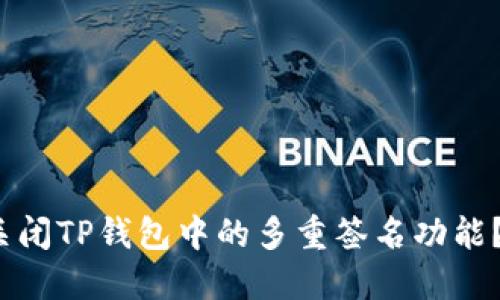 : 如何一步步关闭TP钱包中的多重签名功能？2023实用指南
