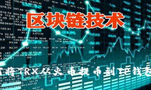 一步步教你如何将TRX从火币提币到TP钱包，轻松完成转账