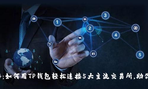 题目:揭秘:如何用TP钱包轻松连接5大主流交易所,助你快速交易