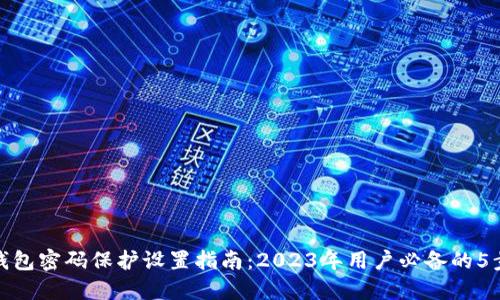 加密钱包密码保护设置指南:2023年用户必备的5步流程