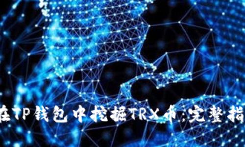 2023年如何在TP钱包中挖掘TRX币:完整指南与实用技巧