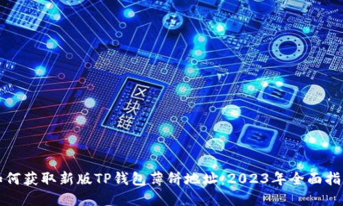 如何获取新版TP钱包薄饼地址:2023年全面指南