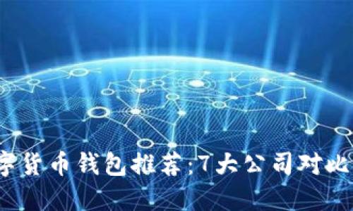 2023年数字货币钱包推荐:7大公司对比与选择指南