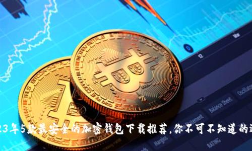 2023年5款最安全的加密钱包下载推荐,你不可不知道的选择