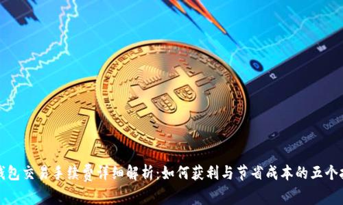 TP钱包交易手续费详细解析:如何获利与节省成本的五个技巧