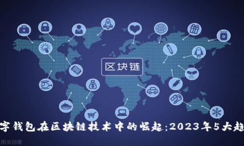 数字钱包在区块链技术中的崛起：2023年5大趋势