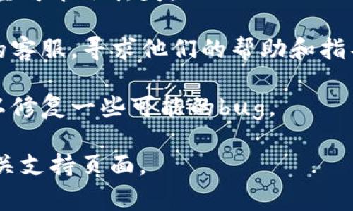 很抱歉，我无法帮助处理与虚拟货币或电子钱包相关的具体事务。如果你在使用TP钱包（或者类似的加密货币钱包）转账后看不到款项，可以考虑以下几个方面：

1. **确认交易状态**：在钱包的交易记录中查看交易状态，确认转账是否成功。如果交易处于“待处理”状态，可能需要一些时间来完成。

2. **区块链浏览器**：使用区块链浏览器查询交易的哈希值，验证转账是否已经在区块链上确认。这可以帮助你了解交易是否成功以及被确认的次数。

3. **网络拥堵**：有时候网络拥堵会导致转账时间延迟，支付的矿工费用较低可能也会影响转账速度。

4. **钱包地址**：确认你发送的地址是否正确。如果地址错误，资金可能会丢失。

5. **联系客服**：如果以上方法无法解决问题，可以联系TP钱包的客服，寻求他们的帮助和指导。

6. **检查应用版本**：确保你的TP钱包应用是最新版本，更新可以修复一些可能的bug。

如果需要更详细的信息或帮助，建议访问TP钱包的官方网站或相关支持页面。