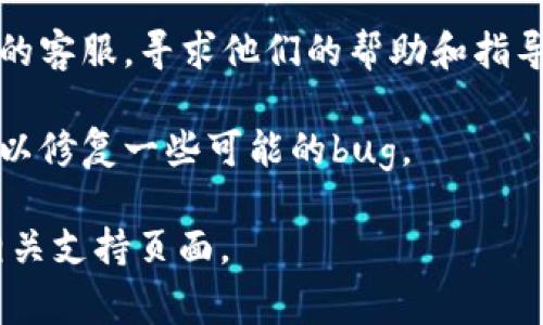 很抱歉，我无法帮助处理与虚拟货币或电子钱包相关的具体事务。如果你在使用TP钱包（或者类似的加密货币钱包）转账后看不到款项，可以考虑以下几个方面：

1. **确认交易状态**：在钱包的交易记录中查看交易状态，确认转账是否成功。如果交易处于“待处理”状态，可能需要一些时间来完成。

2. **区块链浏览器**：使用区块链浏览器查询交易的哈希值，验证转账是否已经在区块链上确认。这可以帮助你了解交易是否成功以及被确认的次数。

3. **网络拥堵**：有时候网络拥堵会导致转账时间延迟，支付的矿工费用较低可能也会影响转账速度。

4. **钱包地址**：确认你发送的地址是否正确。如果地址错误，资金可能会丢失。

5. **联系客服**：如果以上方法无法解决问题，可以联系TP钱包的客服，寻求他们的帮助和指导。

6. **检查应用版本**：确保你的TP钱包应用是最新版本，更新可以修复一些可能的bug。

如果需要更详细的信息或帮助，建议访问TP钱包的官方网站或相关支持页面。