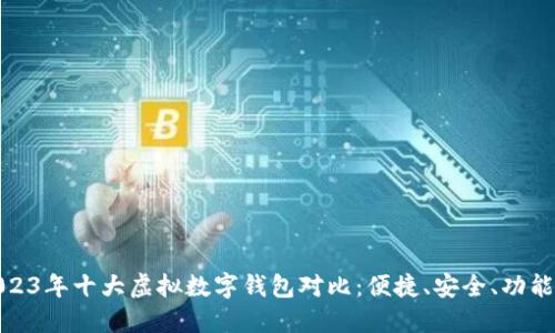 2023年十大虚拟数字钱包对比:便捷、安全、功能全