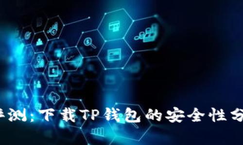 2023年最新评测:下载TP钱包的安全性分析与用户指南