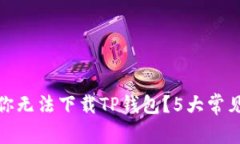 : 为什么你无法下载TP钱包？5大常见原