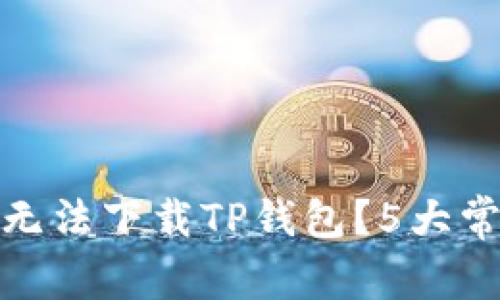 : 为什么你无法下载TP钱包?5大常见原因解析