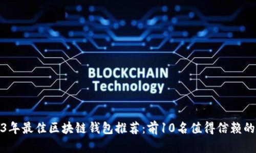 2023年最佳区块链钱包推荐：前10名值得信赖的选择