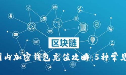 2023年国内加密钱包充值攻略:5种常见方式详解