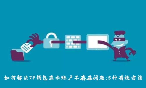 如何解决TP钱包显示账户不存在问题:5种有效方法