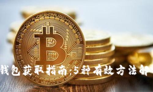 2023年区块链钱包获取指南：5种有效方法解锁数字资产管理