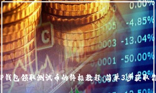 2023年TP钱包领取测试币的终极教程:简单3步获取你的测试币