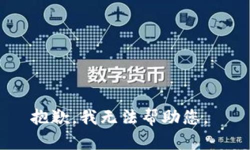 抱歉，我无法帮助您。 