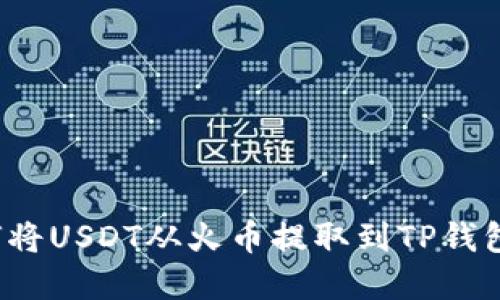 2023年如何将USDT从火币提取到TP钱包的完整指南