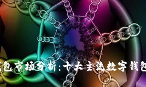 2023年数字钱包市场分析:十大主流数字钱包及其优势对比