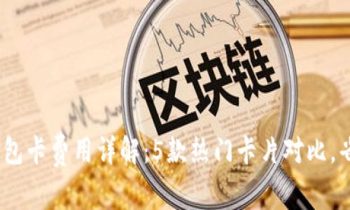 2023年数字钱包卡费用详解：5款热门卡片对比，省钱技巧全攻略