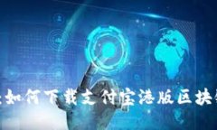 2023年最新指南：如何下载支付宝港版