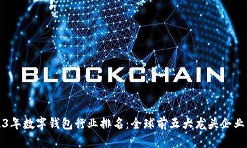 2023年数字钱包行业排名：全球前五大龙头企业分析