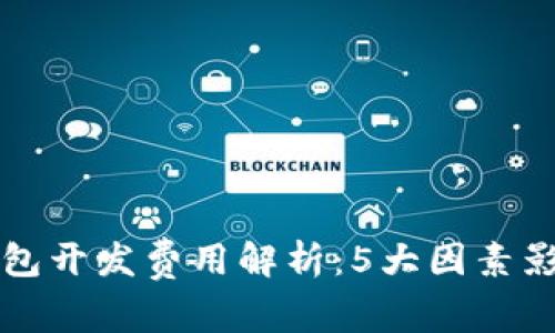 区块链钱包开发费用解析:5大因素影响总成本