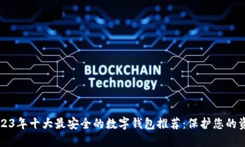 2023年十大最安全的数字钱包推荐:保护您的资产