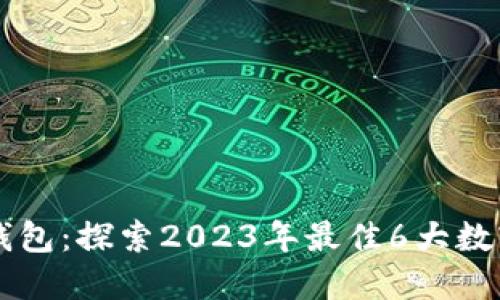 亚洲数字钱包:探索2023年最佳6大数字钱包平台