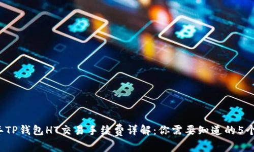 2023年TP钱包HT交易手续费详解:你需要知道的5个关键点