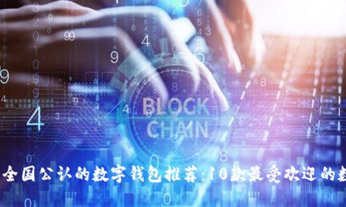 2023年全国公认的数字钱包推荐:10款最受欢迎的数字钱包