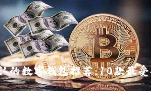 2023年全国公认的数字钱包推荐:10款最受欢迎的数字钱包