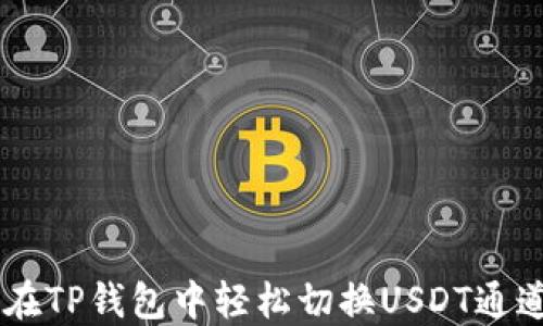 2023年详解:如何在TP钱包中轻松切换USDT通道(附4个实用步骤)