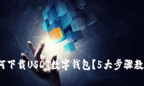 2023年如何下载USDT数字钱包？5大步骤教你轻松入门