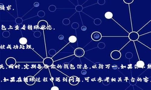 要将欧意的u币（可能指的是某种加密货币或代币）转移到TP钱包，通常步骤如下。请注意，这些步骤可能会因具体的钱包和平台而异，因此建议参考各自的官方指南。

步骤一：准备工作
在进行转账之前，确保你已在TP钱包上创建了账户，并完成了必要的身份验证。你还需要确保欧意u币已经存放在你的支持的交易所或钱包中。

步骤二：获取TP钱包地址
打开你的TP钱包，找到“接收”或“充值”选项。选择你要接收的代币类型（确保是u币），系统会生成一个特定的地址。复制这个地址，稍后在转账时会用到。

步骤三：进入欧意平台进行转账
登录你的欧意账户，找到你的u币钱包。然后选择“提现”或“转账”功能。在提现页面，输入你之前复制的TP钱包地址，确保地址无误，避免转账失败或资金丢失。

步骤四：输入转账金额
设置你想要转账的数量。在确认每次转账的最小和最大数量后，输入你要转账的金额，并检查是否有任何手续费。在确认无误后，继续进行。

步骤五：确认转账信息
在确认页面仔细检查你的转账信息，包括TP钱包地址、转账金额和任何可能的手续费。如果一切都正确无误，确认转账请求。

步骤六：等待转账完成
转账通常需要一定的时间才能完成，具体取决于区块链网络的拥堵情况和转账平台的处理速度。你可以在欧意或TP钱包上查看转账状态。

步骤七：查看TP钱包余额
完成转账后，返回TP钱包，查看你的u币账户是否已成功入账。如果没有及时到账，可以检查交易记录，确认该转账是否被成功处理。

注意事项
在进行任何加密货币转账时，都需要谨慎操作。保持对地址的检查，确保安全性，以防止因输入错误地址导致的资金损失。同时，定期备份你的钱包信息，以防万一。如果你不熟悉这类操作，建议先进行小额转账测试。确保理解转账平台及钱包的所有规定和流程，随时关注最新动态和官方公告。

虽然以上是一个基本的指导流程，每个用户的操作环境和具体情况可能不同，请根据实际情况做出相应的调整和操作。如果在转账过程中遇到问题，可以参考相关平台的客户服务或官方帮助文档。