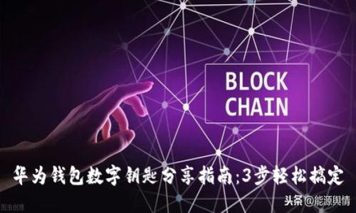 华为钱包数字钥匙分享指南:3步轻松搞定