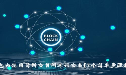 如何在TP钱包内使用薄饼交易所进行交易？7个简单步骤教你轻松上手