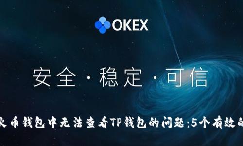 如何解决火币钱包中无法查看TP钱包的问题：5个有效的解决方案