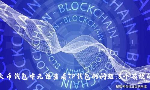 如何解决火币钱包中无法查看TP钱包的问题：5个有效的解决方案