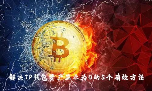 解决TP钱包资产显示为0的5个有效方法