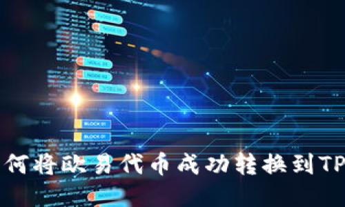 2023年全面指南：如何将欧易代币成功转换到TP钱包，一步一步教你！