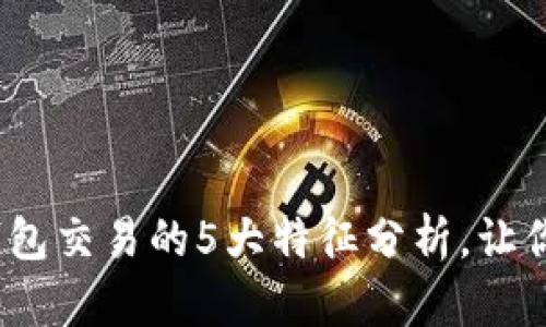 2023年数字钱包交易的5大特征分析,让你快速掌握趋势